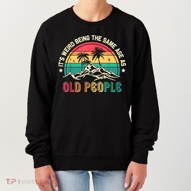 It's Weird Being The Same Age As Old People Sarcastic Retro Women's Sweatshirt