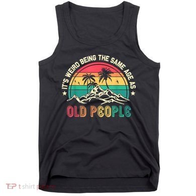 It's Weird Being The Same Age As Old People Sarcastic Retro Tank Top