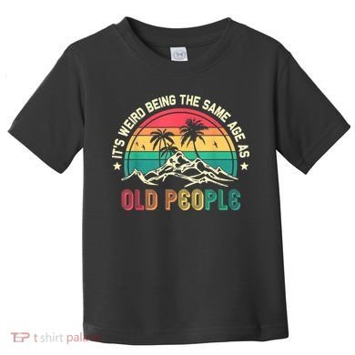 It's Weird Being The Same Age As Old People Sarcastic Retro Toddler T-Shirt