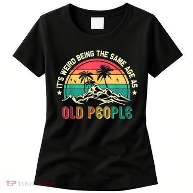 It's Weird Being The Same Age As Old People Sarcastic Retro Women's T-Shirt