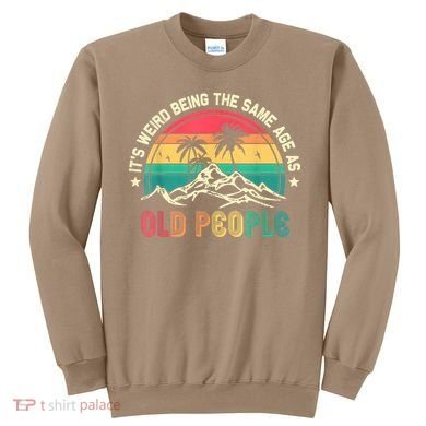 It's Weird Being The Same Age As Old People Sarcastic Retro Sweatshirt