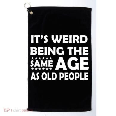 It's Weird Being The Same Age As OId People Golf Towel