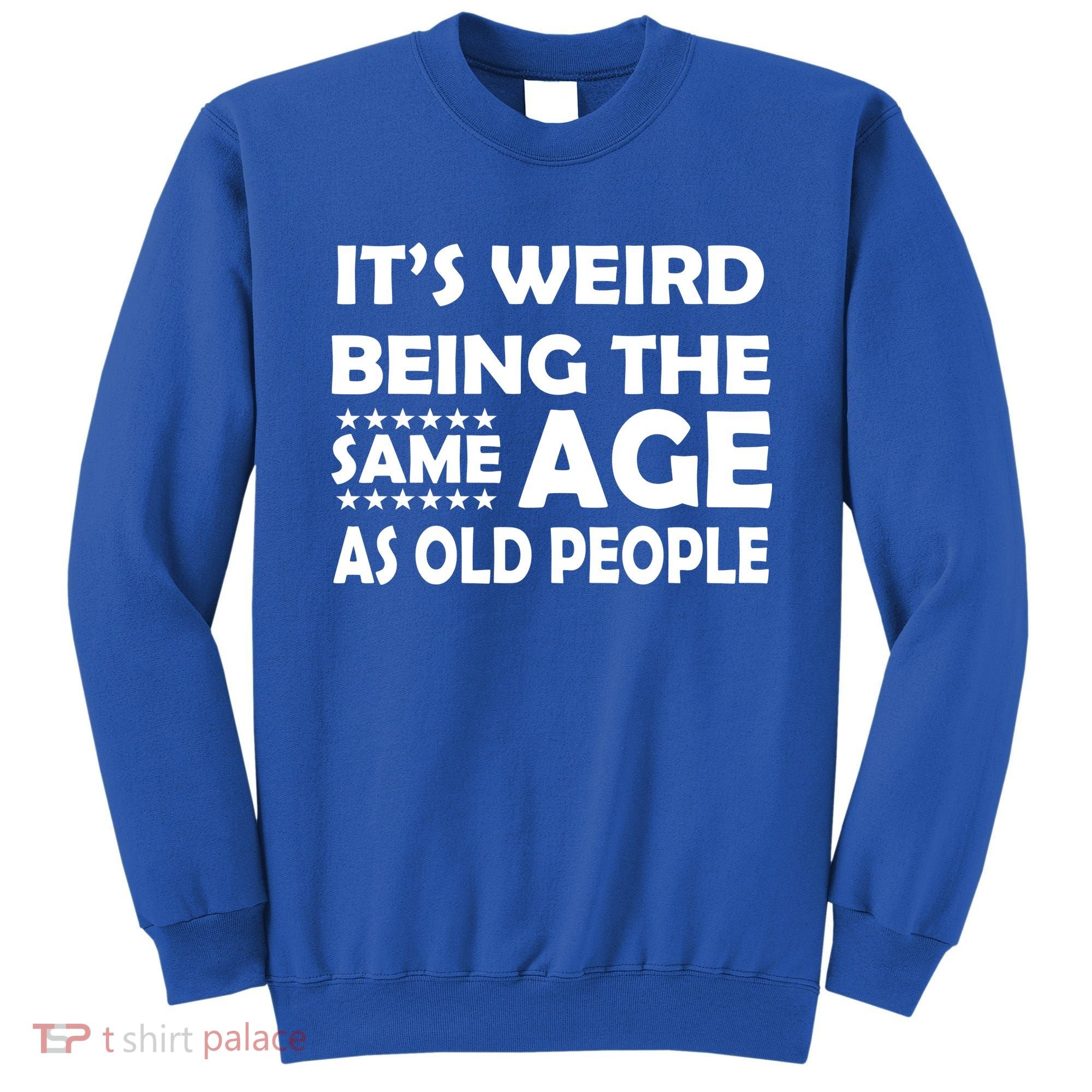 It's Weird Being The Same Age As OId People Sweatshirt