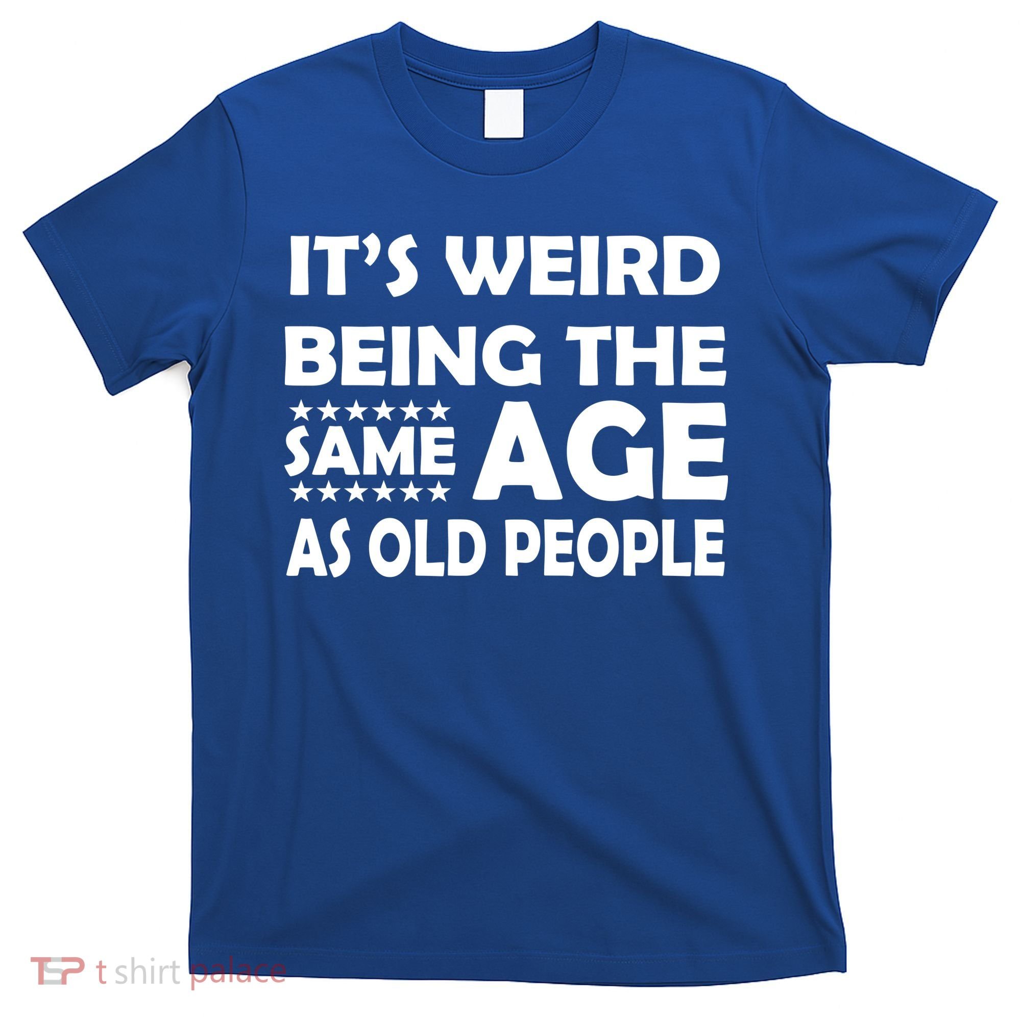 It's Weird Being The Same Age As OId People T-Shirt