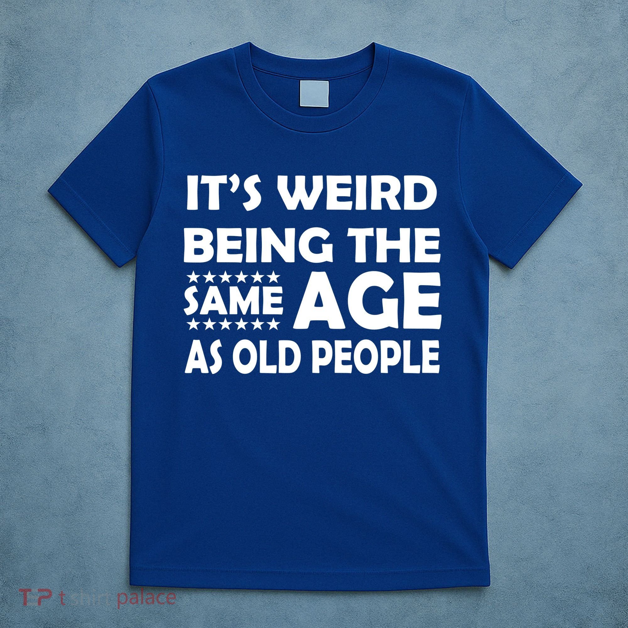 It's Weird Being The Same Age As OId People T-Shirt