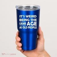 It's Weird Being The Same Age As OId People Tumbler thumb 2