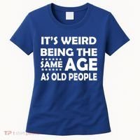 It's Weird Being The Same Age As OId People Women's T-Shirt thumb 0