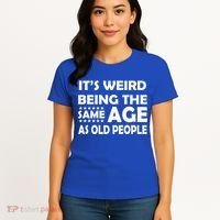 It's Weird Being The Same Age As OId People Women's T-Shirt thumb 4
