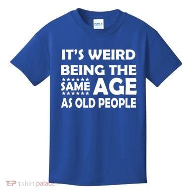 It's Weird Being The Same Age As OId People Kids T-Shirt