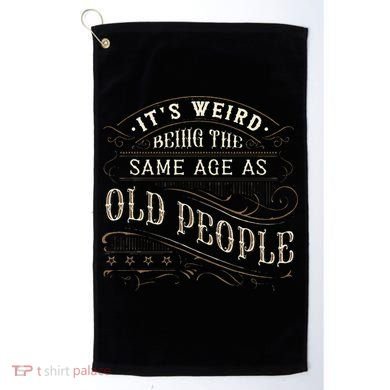 Its Weird Being The Same Age As Old People Sarcastic Golf Towel