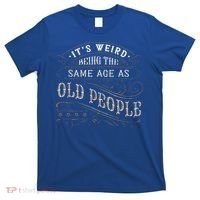 Its Weird Being The Same Age As Old People Sarcastic T-Shirt thumb 0