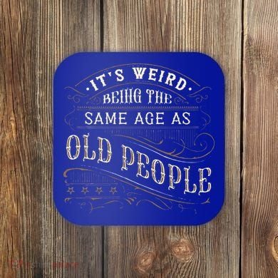 Its Weird Being The Same Age As Old People Sarcastic Coaster