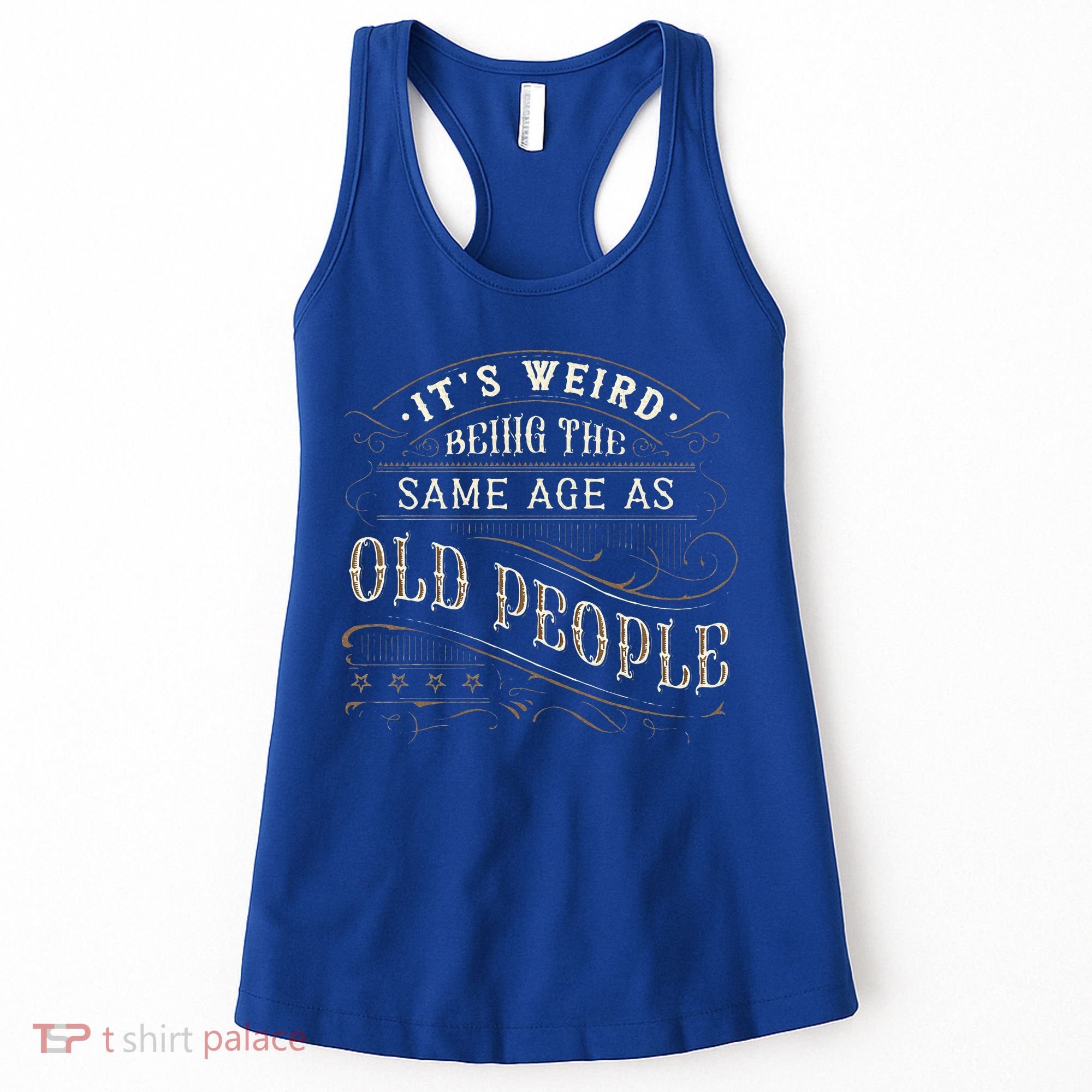 Its Weird Being The Same Age As Old People Sarcastic Women's Tank Top