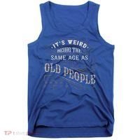 Its Weird Being The Same Age As Old People Sarcastic Tank Top thumb 0