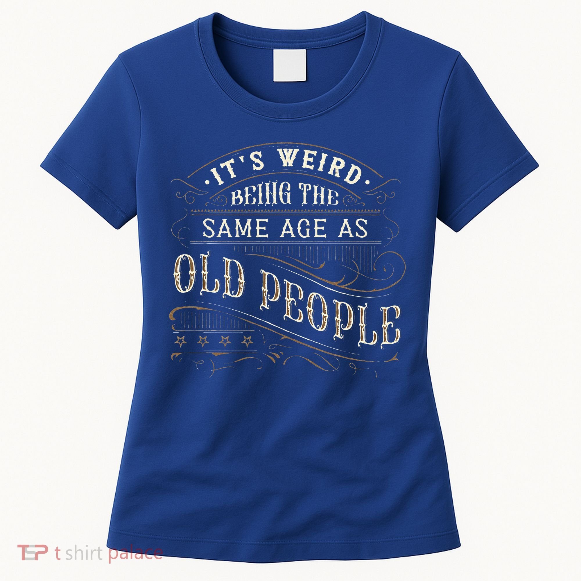 Its Weird Being The Same Age As Old People Sarcastic Women's T-Shirt