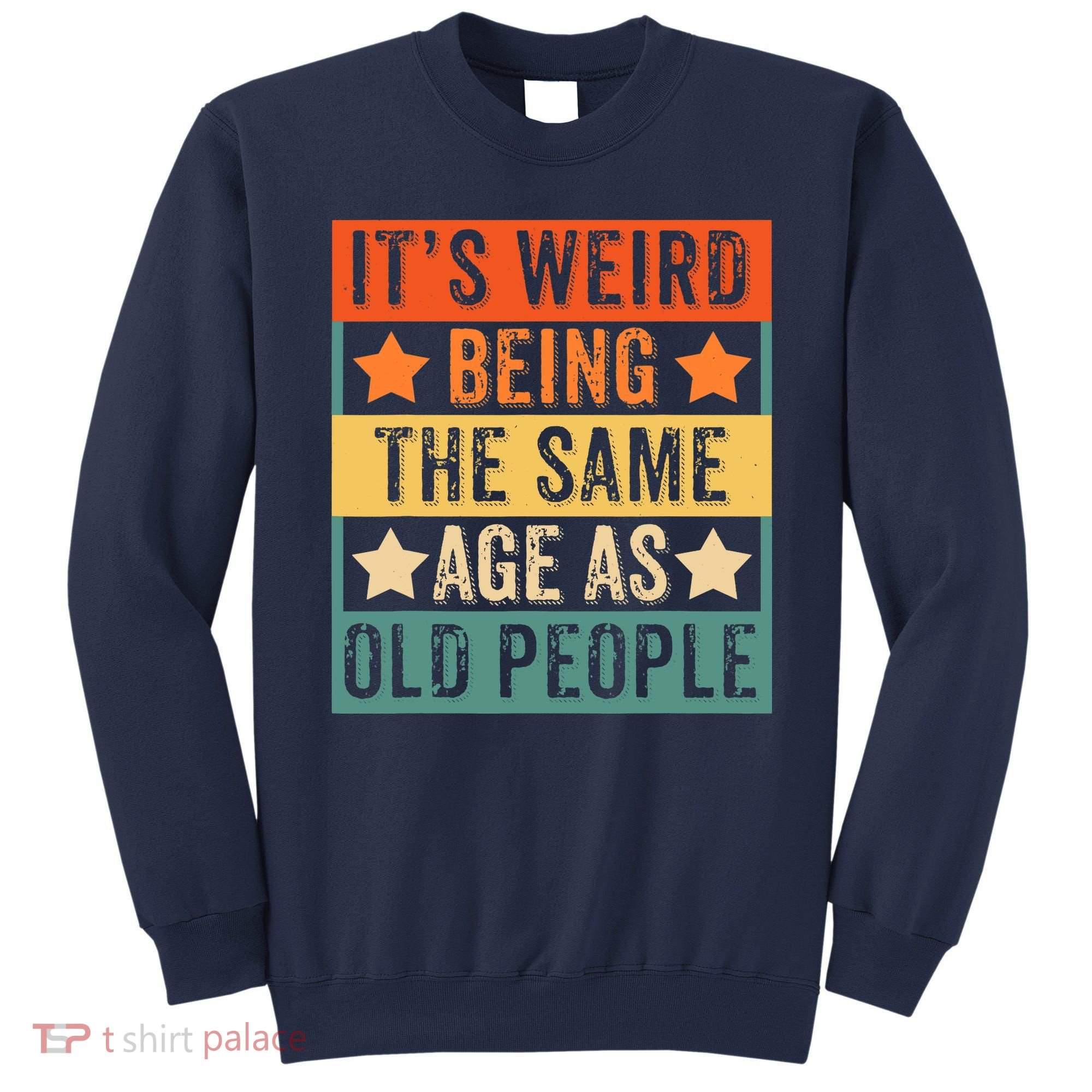It's Weird Being The Same Age As Old People Retro Sarcastic Sweatshirt