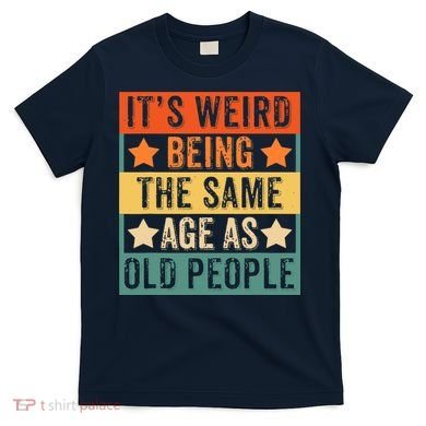 It's Weird Being The Same Age As Old People Retro Sarcastic T-Shirt