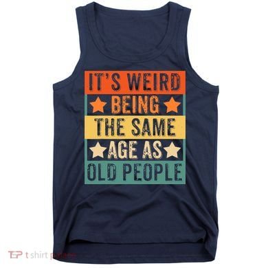 It's Weird Being The Same Age As Old People Retro Sarcastic Tank Top