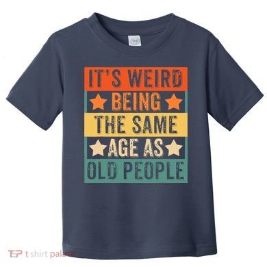 It's Weird Being The Same Age As Old People Retro Sarcastic Toddler T-Shirt