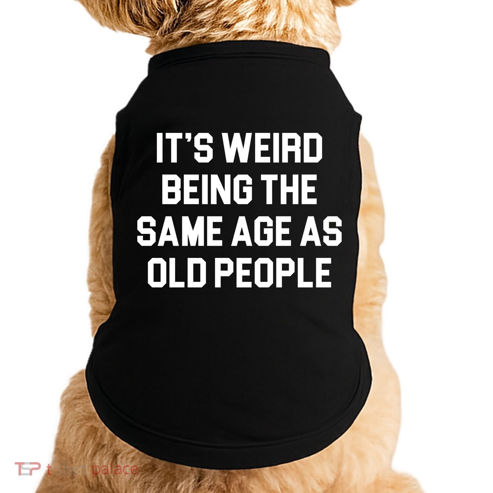 It's Weird Being The Same Age As Old People Doggie Tank