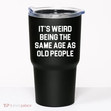It's Weird Being The Same Age As Old People Tumbler