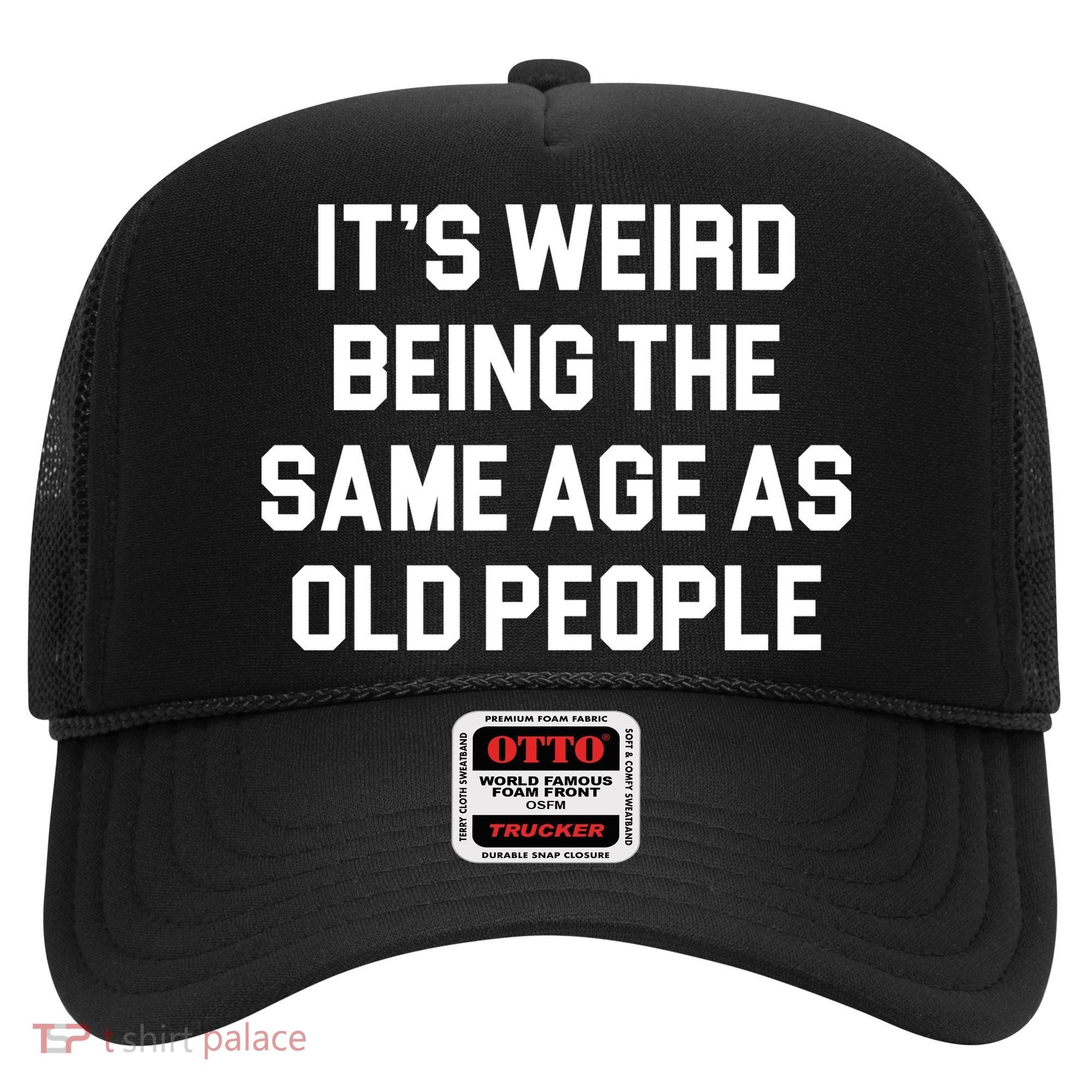 It's Weird Being The Same Age As Old People Hat