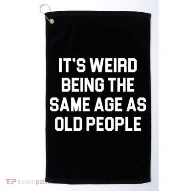 It's Weird Being The Same Age As Old People Golf Towel