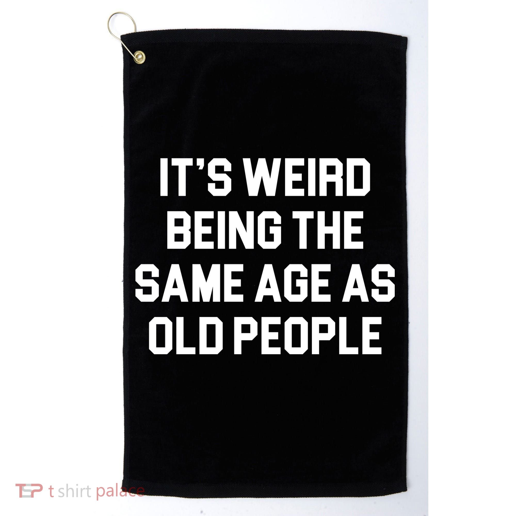 It's Weird Being The Same Age As Old People Golf Towel