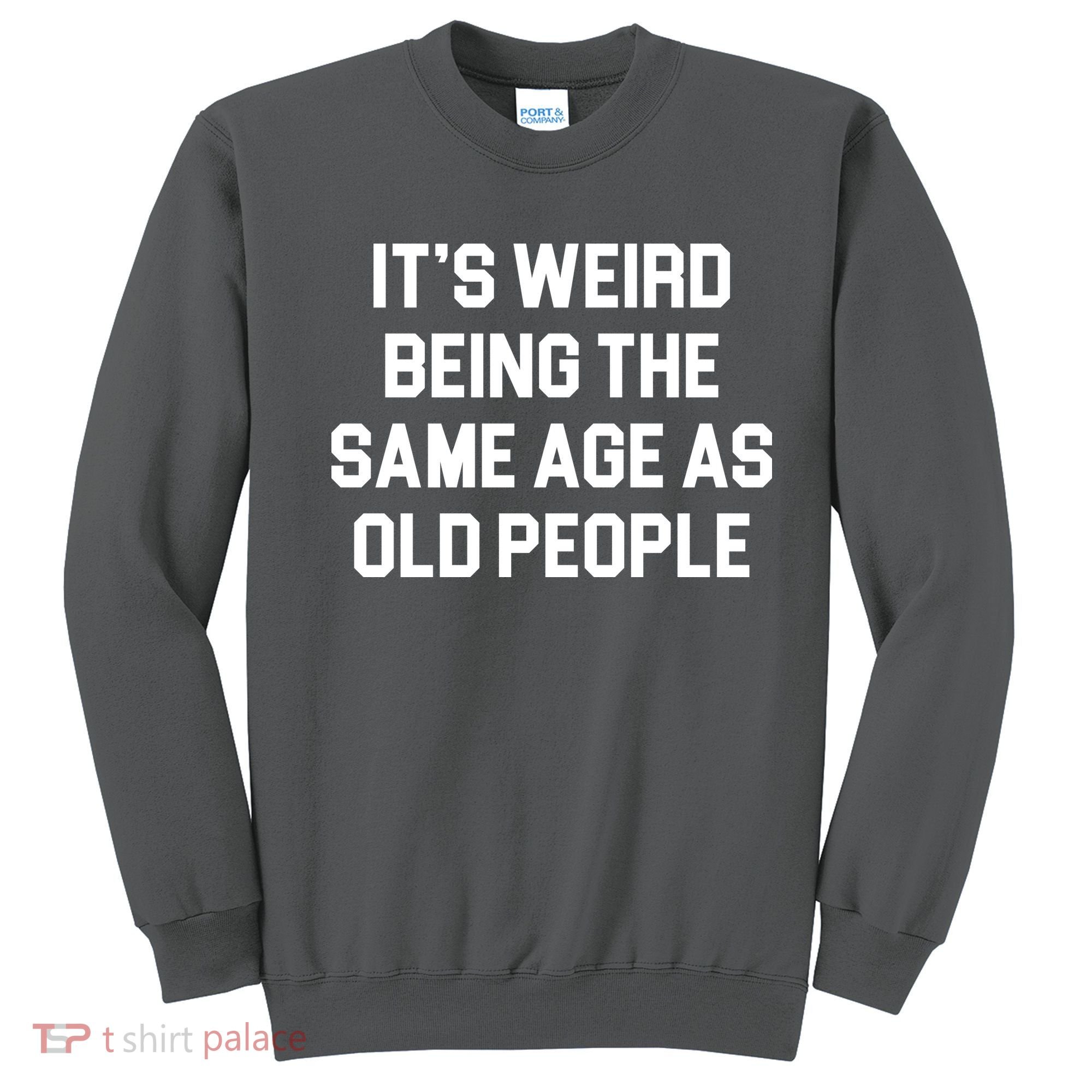 It's Weird Being The Same Age As Old People Sweatshirt
