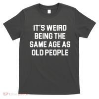 It's Weird Being The Same Age As Old People T-Shirt thumb 0
