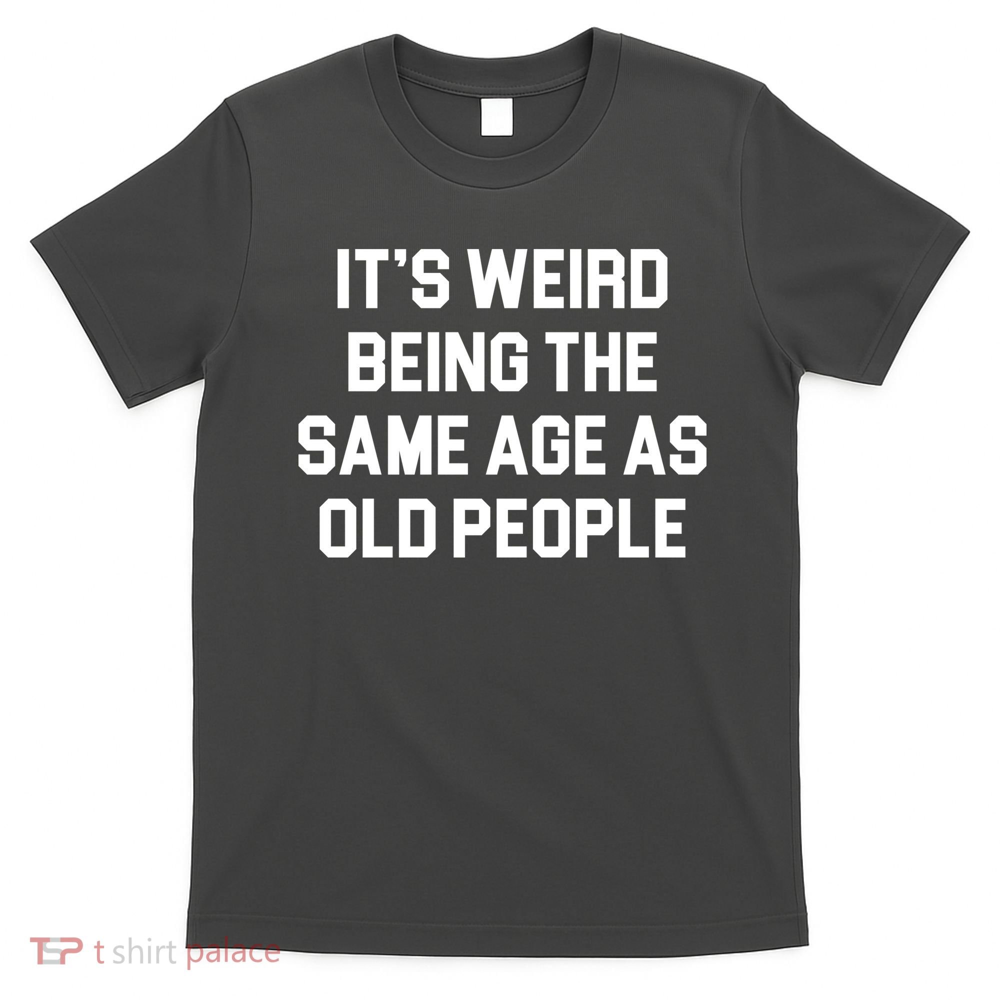 It's Weird Being The Same Age As Old People T-Shirt