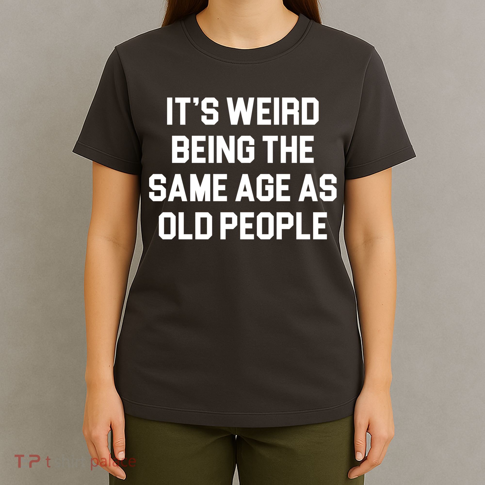 It's Weird Being The Same Age As Old People T-Shirt