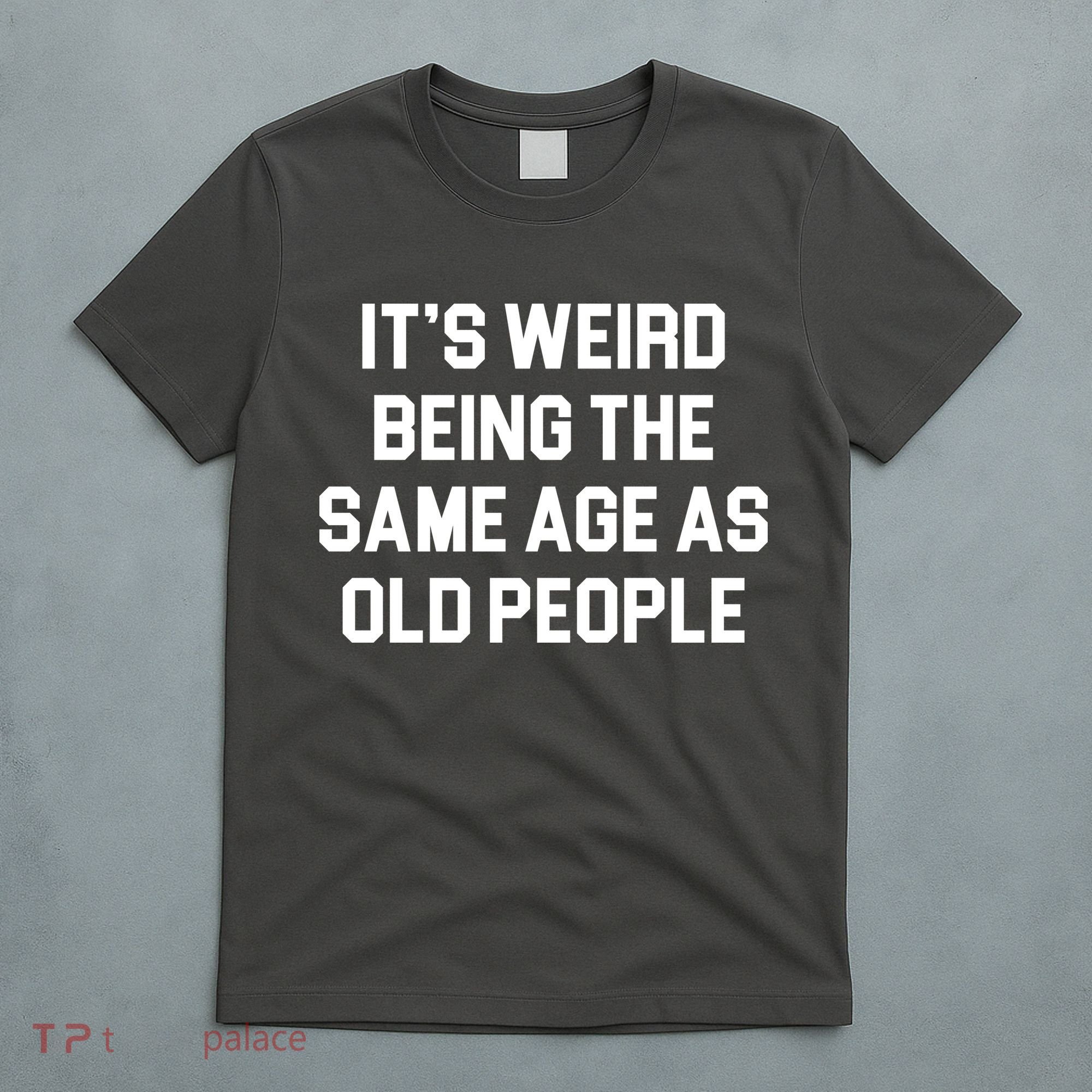 It's Weird Being The Same Age As Old People T-Shirt