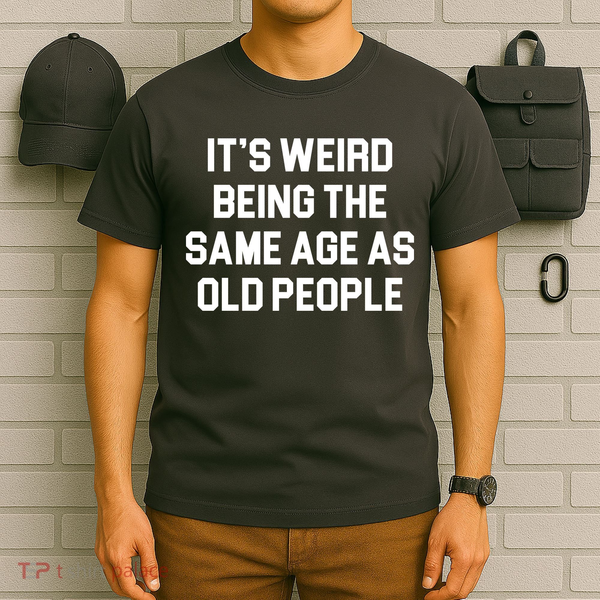 It's Weird Being The Same Age As Old People T-Shirt