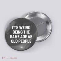 It's Weird Being The Same Age As Old People Button thumb 0