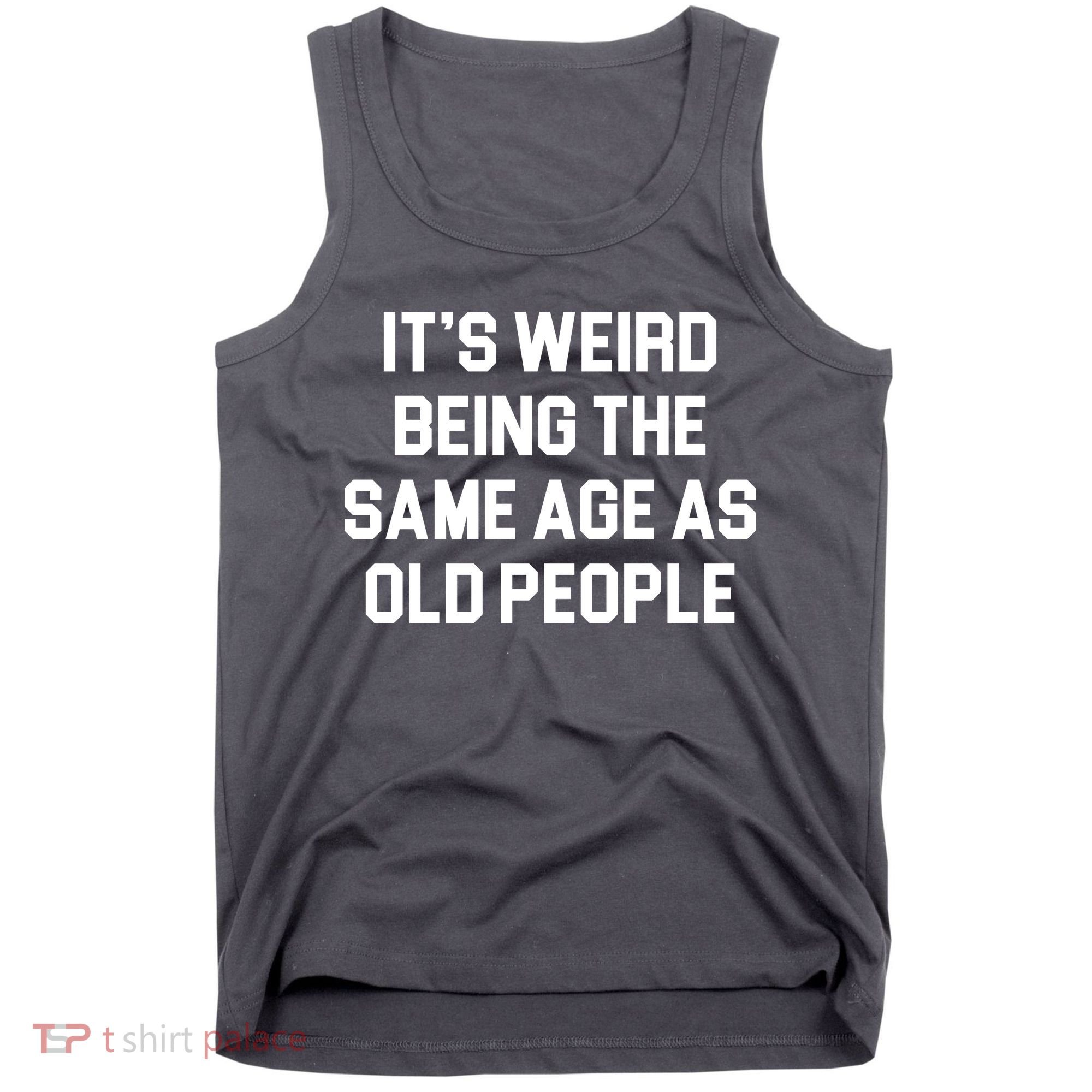 It's Weird Being The Same Age As Old People Tank Top