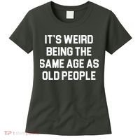 It's Weird Being The Same Age As Old People Women's T-Shirt thumb 0