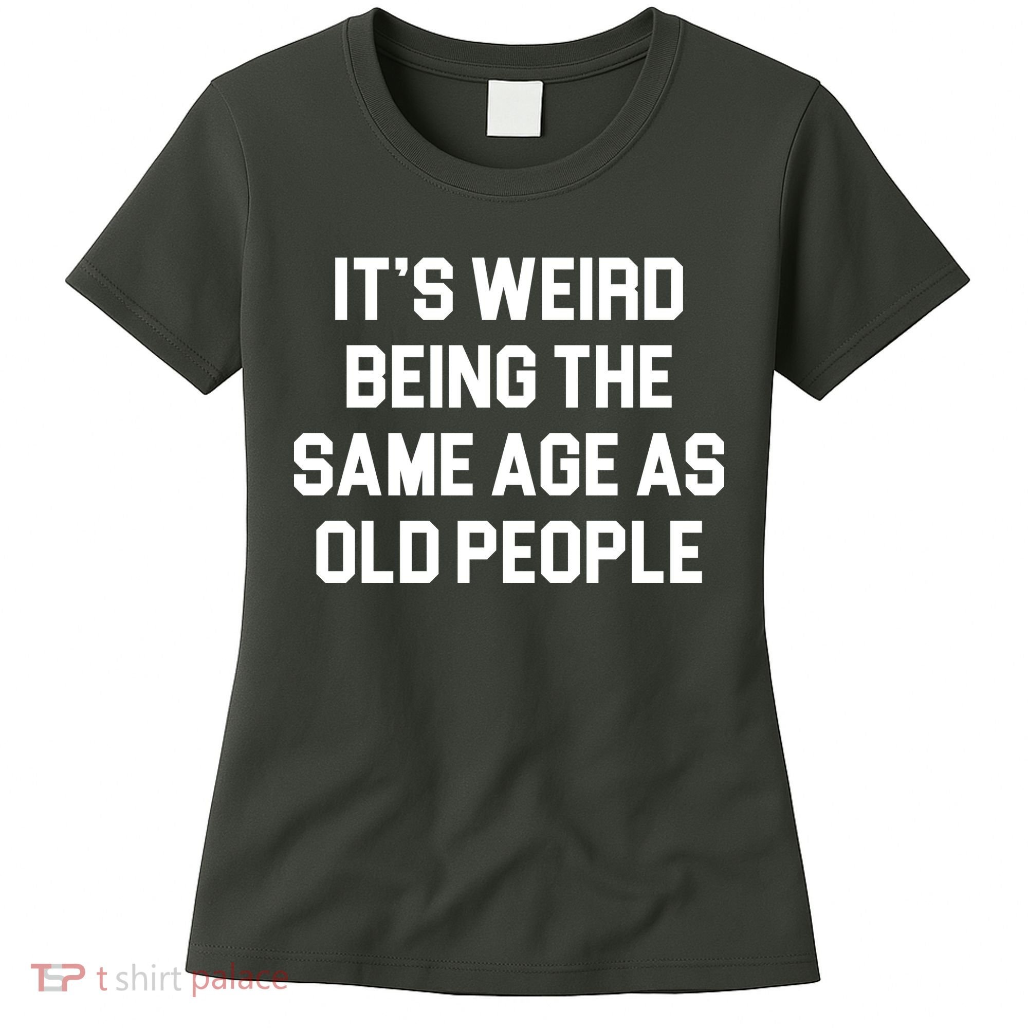 It's Weird Being The Same Age As Old People Women's T-Shirt