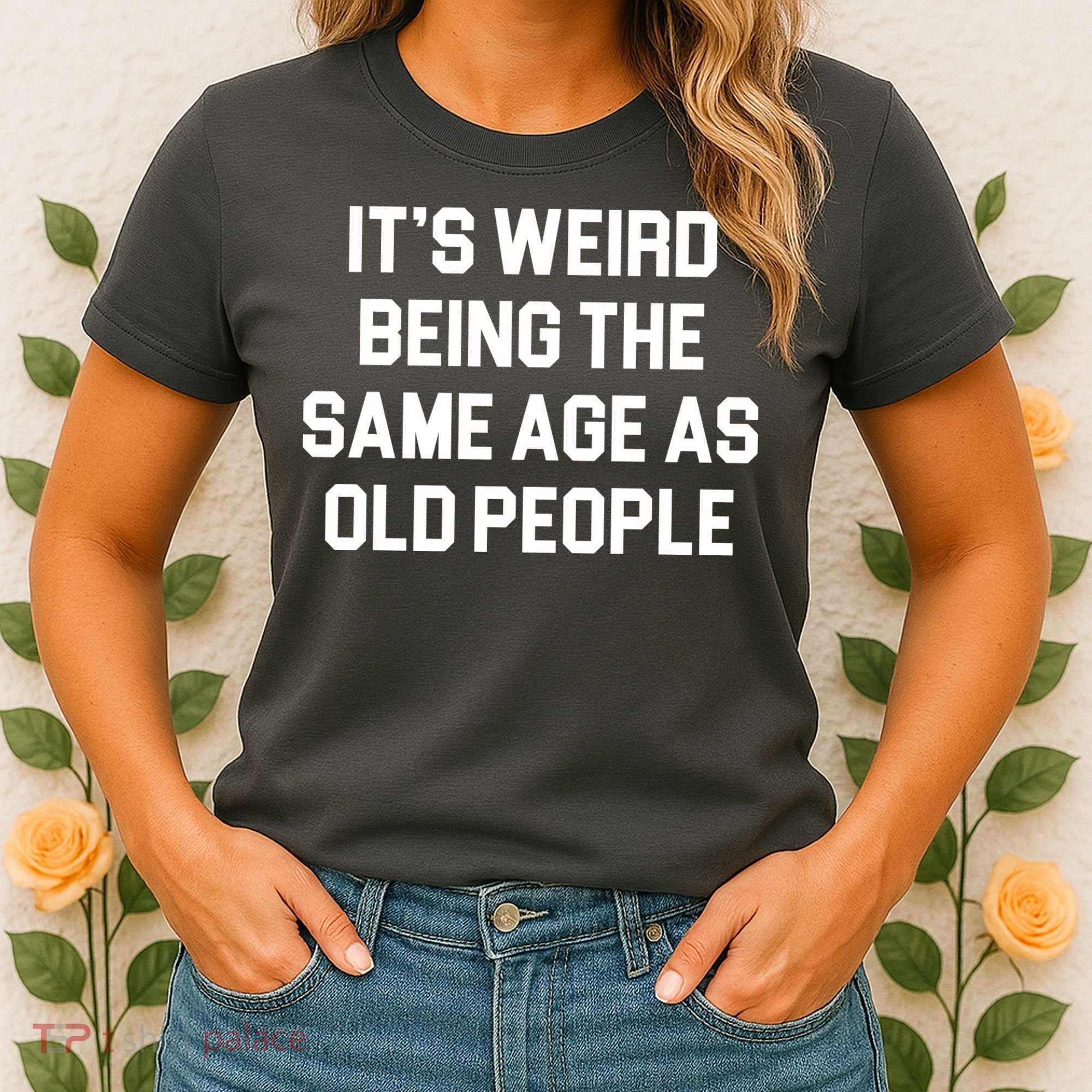 It's Weird Being The Same Age As Old People Women's T-Shirt