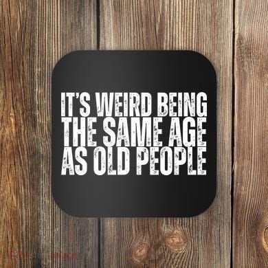 Its Weird Being The Same Age As Old People Funny Birthday Coaster