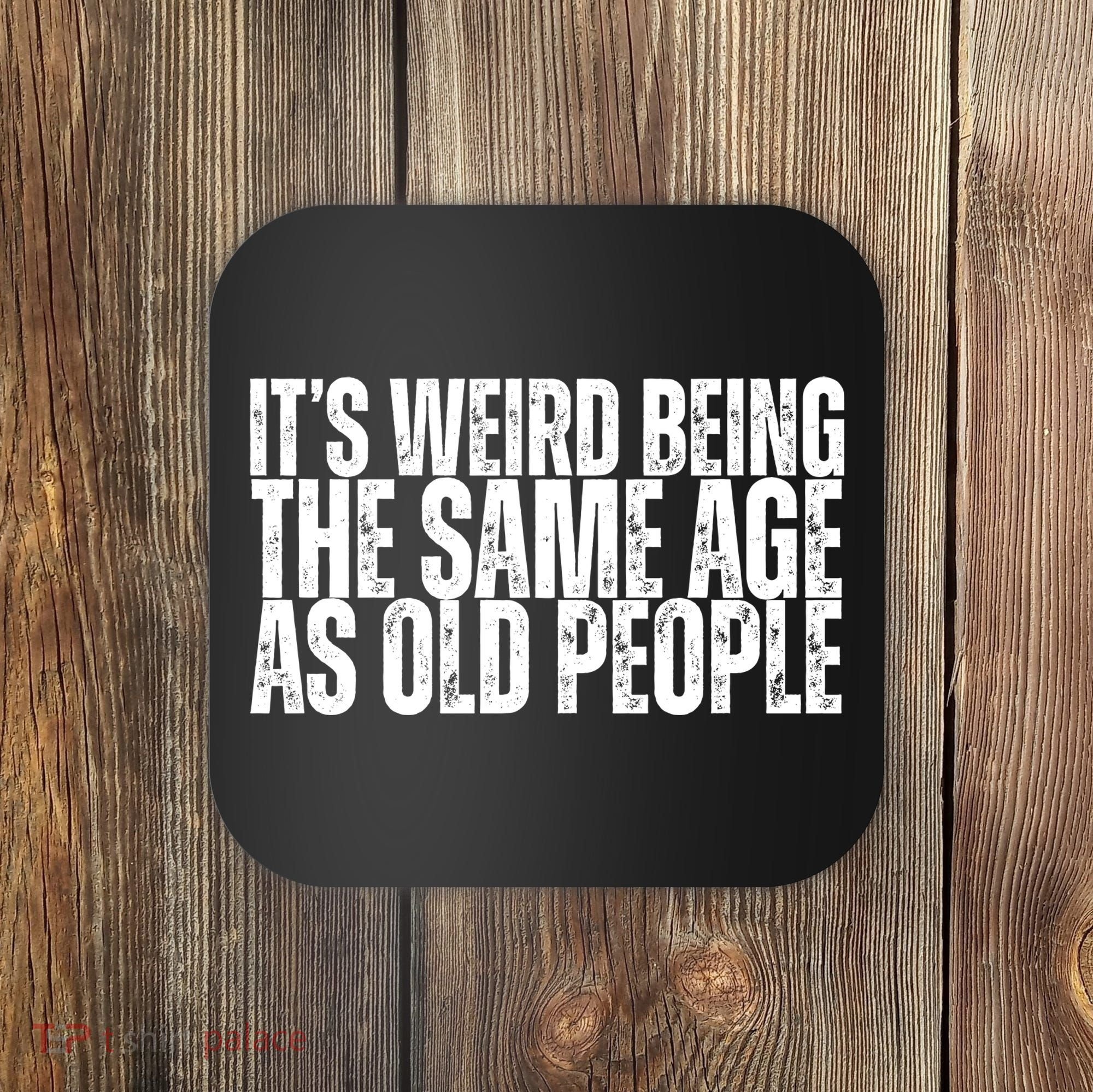 Its Weird Being The Same Age As Old People Funny Birthday Coaster