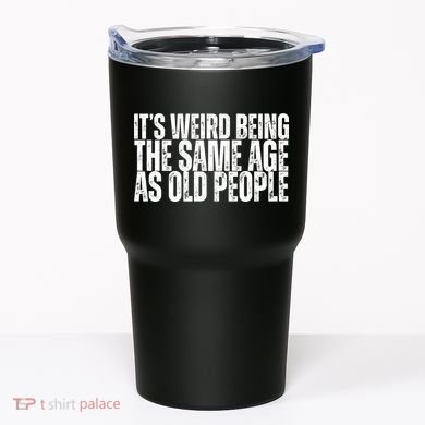 Its Weird Being The Same Age As Old People Funny Birthday Tumbler