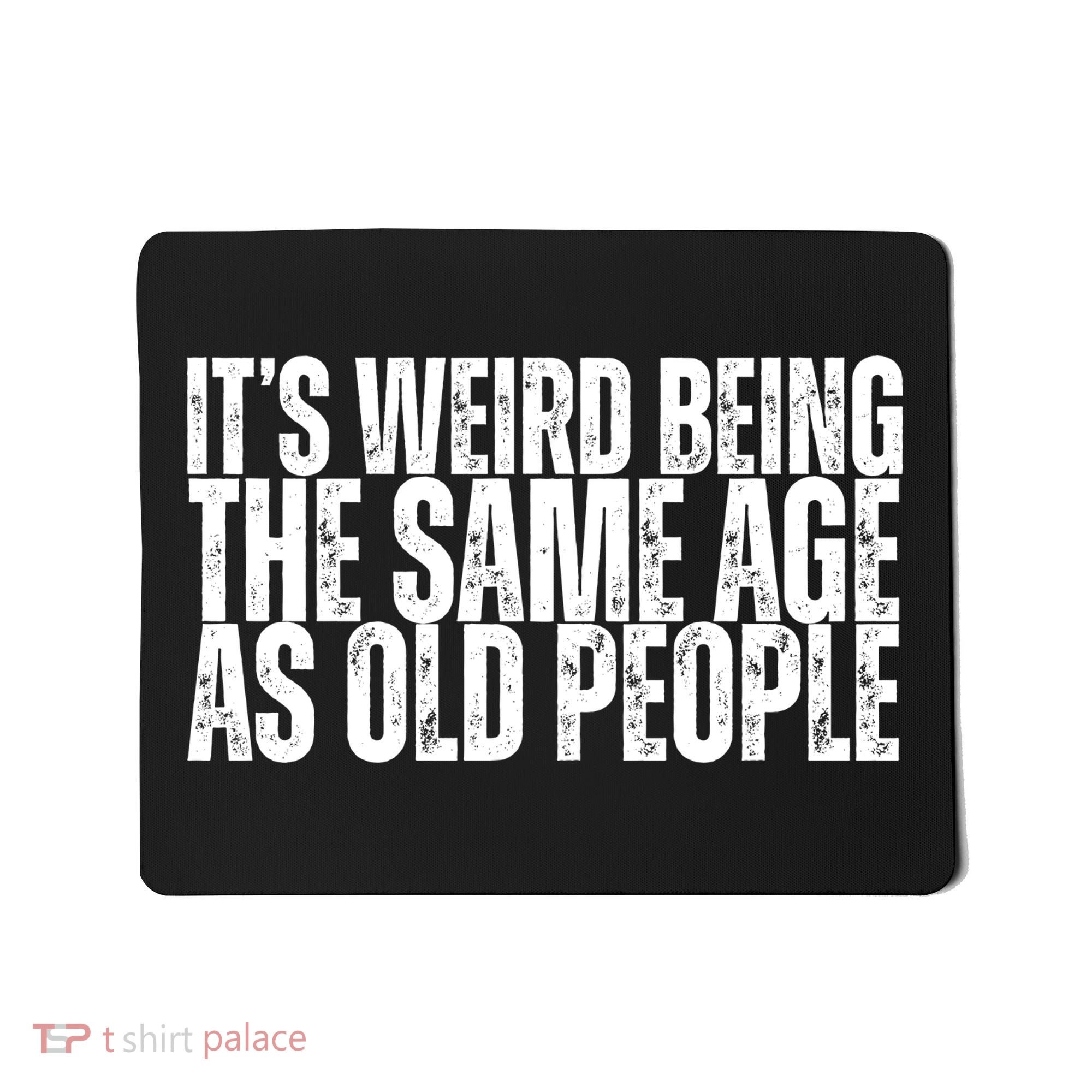 Its Weird Being The Same Age As Old People Funny Birthday Mousepad