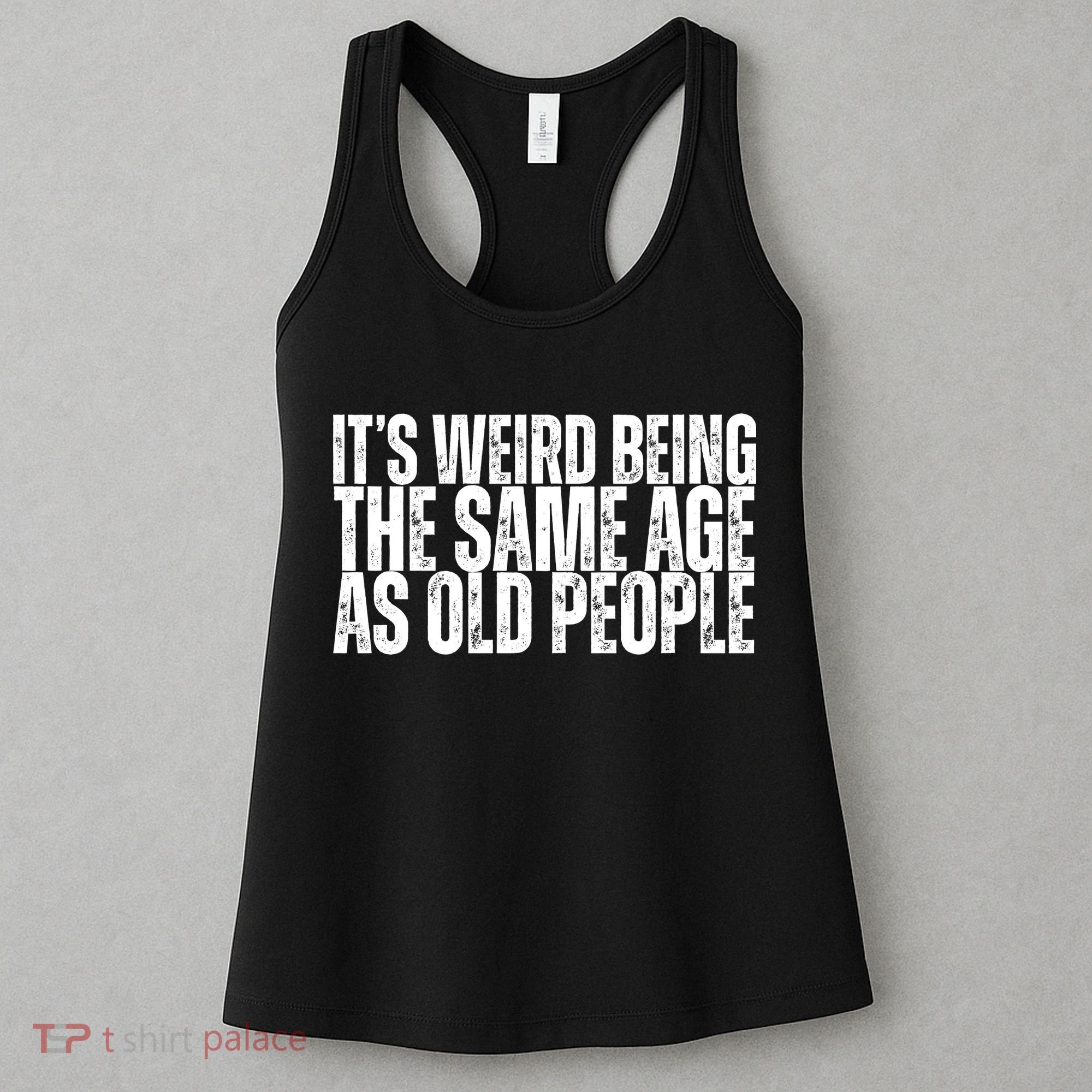 Its Weird Being The Same Age As Old People Funny Birthday Women's Tank Top