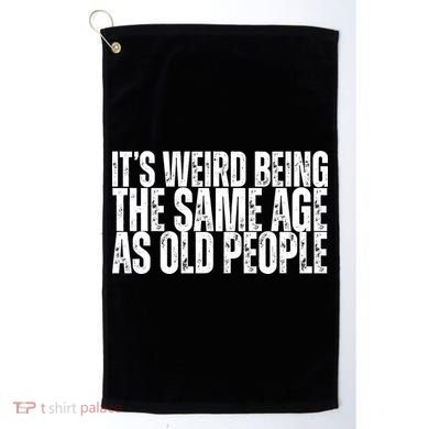 Its Weird Being The Same Age As Old People Funny Birthday Golf Towel