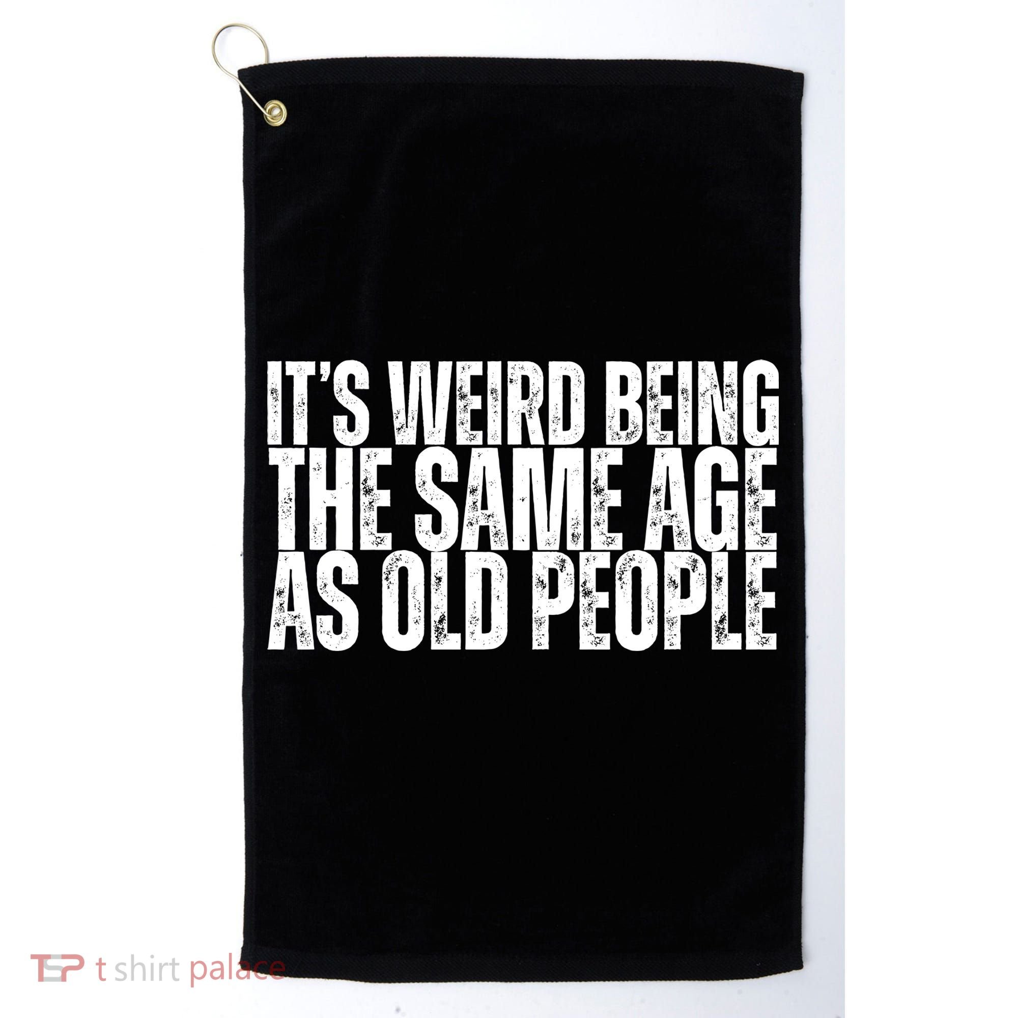 Its Weird Being The Same Age As Old People Funny Birthday Golf Towel