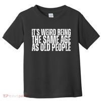 Its Weird Being The Same Age As Old People Funny Birthday Toddler T-Shirt thumb 0