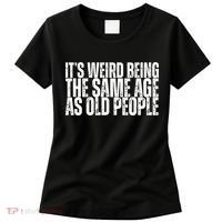 Its Weird Being The Same Age As Old People Funny Birthday Women's T-Shirt thumb 0