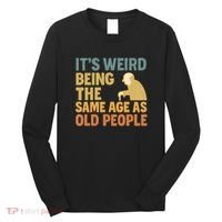 It's Weird Being the Same Age as Old People Long Sleeve Shirt thumb 0