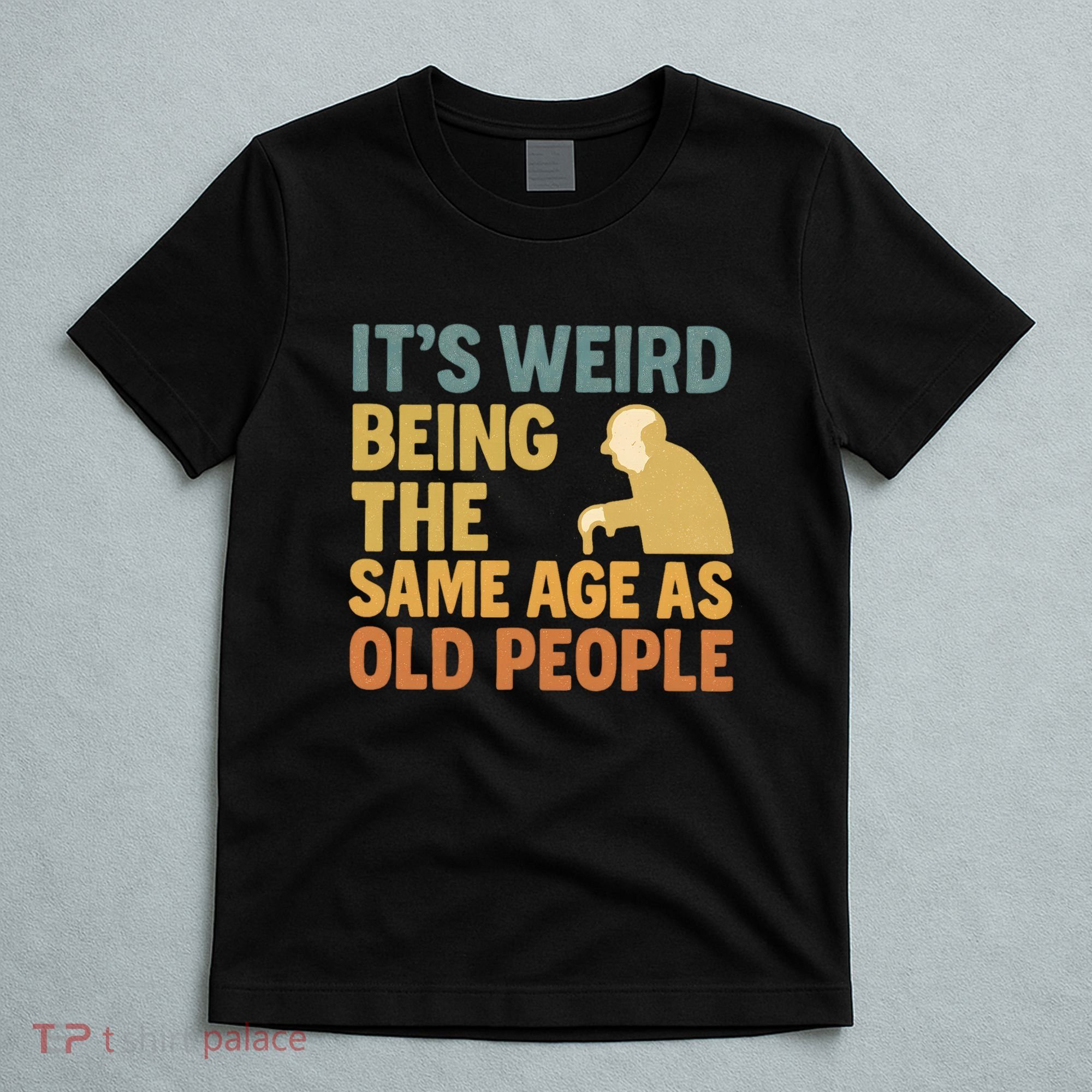 It's Weird Being the Same Age as Old People T-Shirt